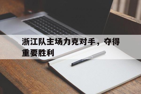 浙江队主场力克对手，夺得重要胜利的简单介绍